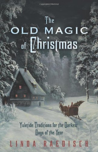 Linda Raedisch/The Old Magic of Christmas@ Yuletide Traditions for the Darkest Days of the Y